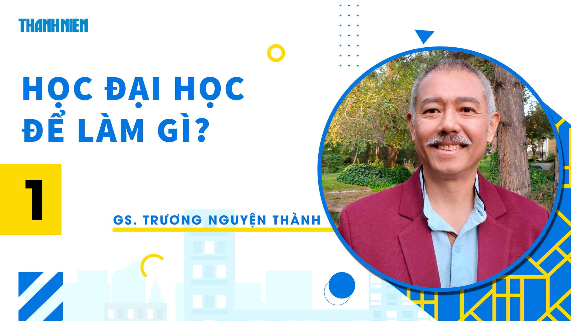 Học đại học để làm gì? | Kỳ 1: GS Trương Nguyện Thành - Mục đích khi vào đại học - Ảnh 1.