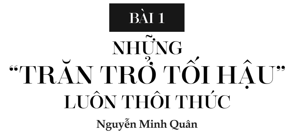 Bài 1: NHỮNG “TRĂN TRỞ TỐI HẬU” LUÔN THÔI THÚC - Ảnh 1.