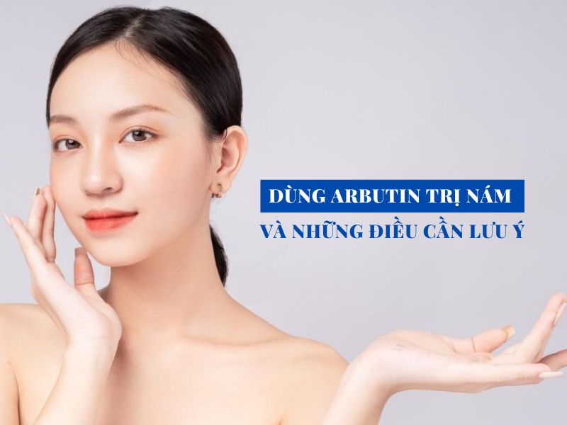 Dùng Arbutin Trị Nám Và Những Điều Cần Lưu Ý