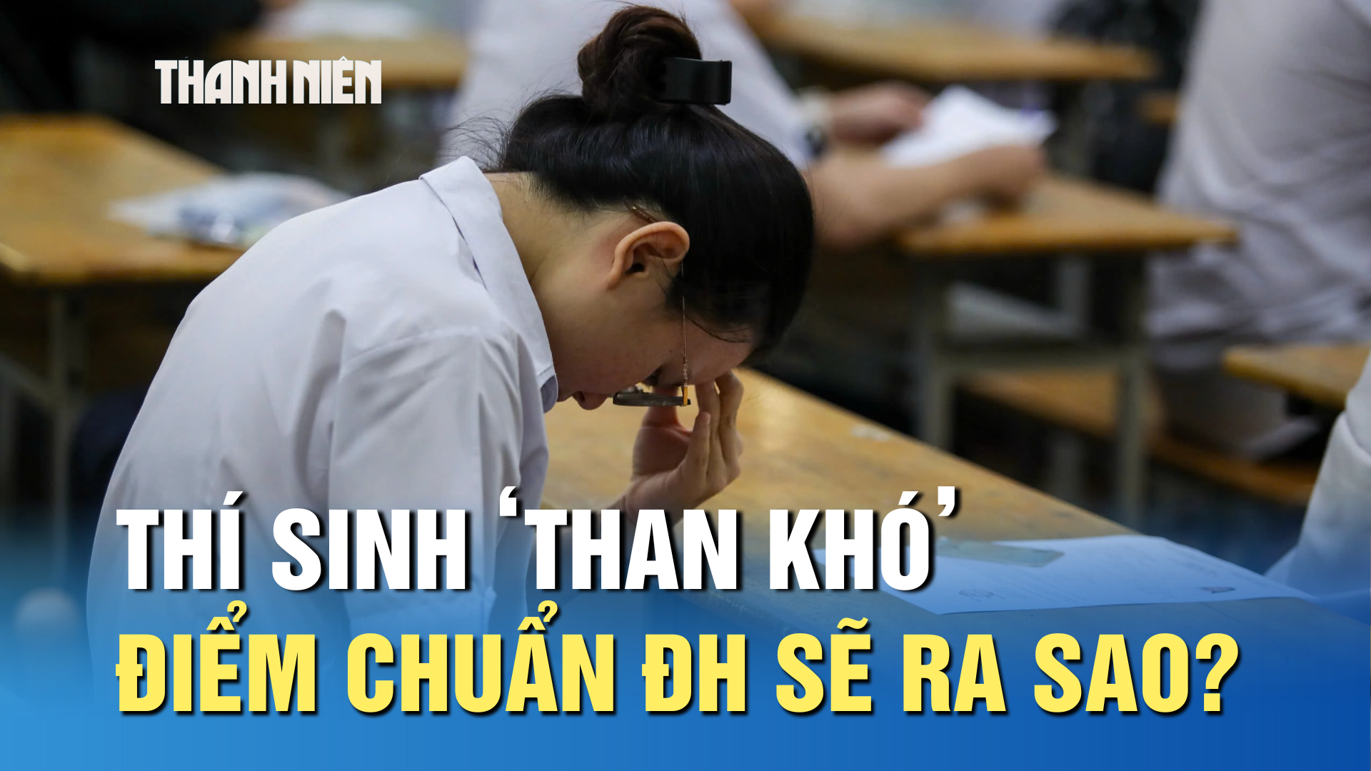 Thi tốt nghiệp THPT: Thí sinh ‘than khó’, điểm chuẩn ĐH sẽ ra sao?