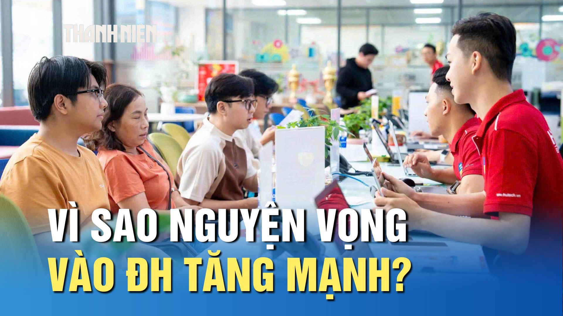 Nguyện vọng đăng ký xét tuyển vào ĐH tăng mạnh, vì sao?