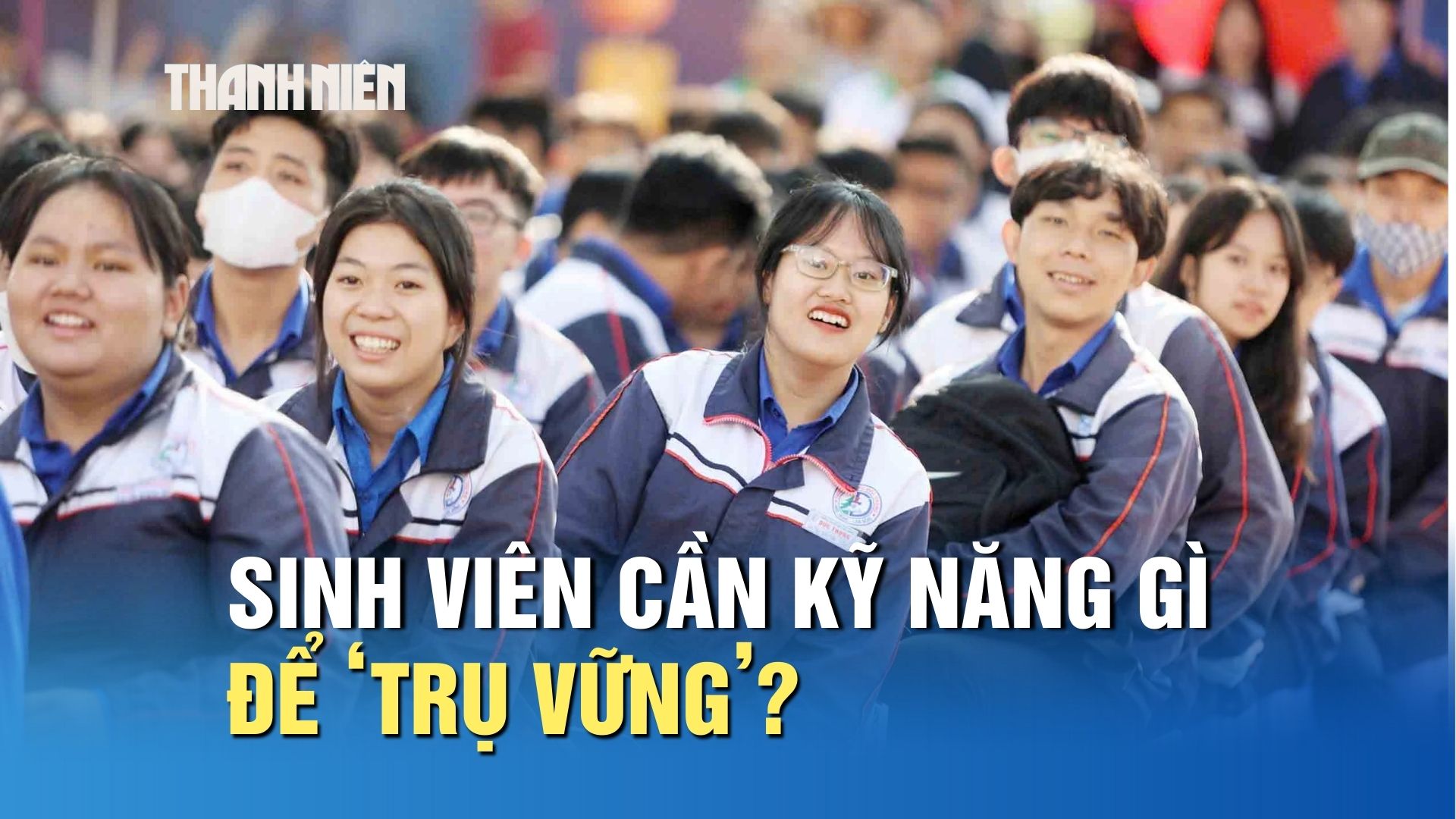  Sinh viên cần kỹ năng gì để ‘trụ vững’? - Ảnh 1.