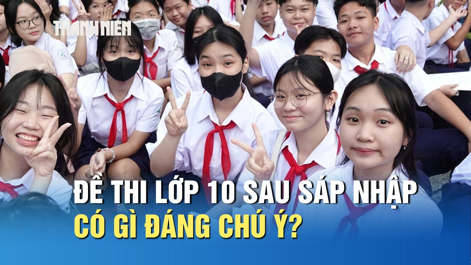 Tuyển sinh lớp 10 TP.HCM: Đề thi năm đầu sau s&aacute;p nhập c&oacute; g&igrave; đ&aacute;ng ch&uacute; &yacute;? - Ảnh 1.