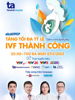 Tư vấn trực tuyến: Ươm mầm hạnh phúc - Tăng tối đa tỷ lệ IVF thành công