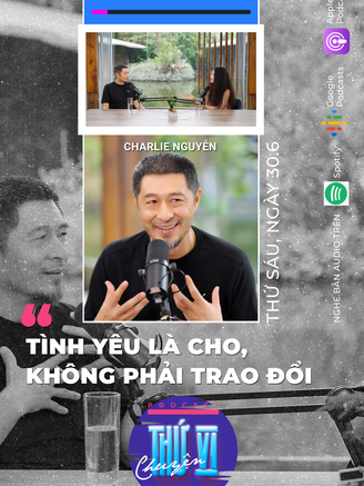 Charlie Nguyễn: Tình yêu là cho, không phải trao đổi | Podcast CHUYỆN THỨ VI