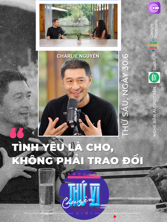 Charlie Nguyễn: Tình yêu là cho, không phải trao đổi | CHUYỆN THỨ VI