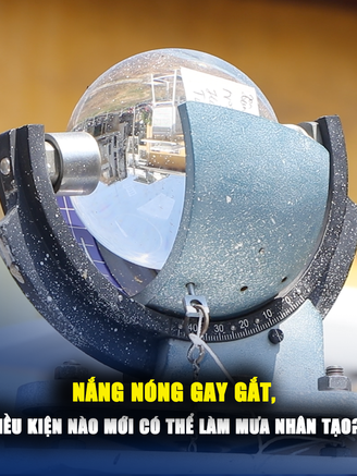 Nắng nóng gay gắt, điều kiện nào mới có thể làm mưa nhân tạo?