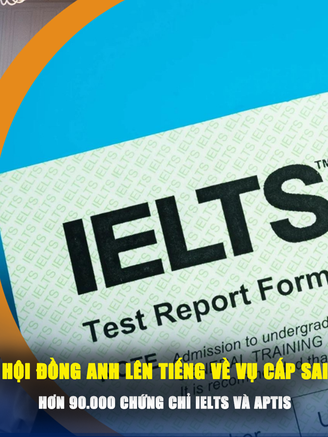 Hội đồng Anh lên tiếng về vụ cấp sai hơn 90.000 chứng chỉ IELTS và Aptis