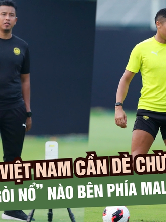 Đội tuyển Việt Nam cần dè chừng những 'ngòi nổ' nào của đội tuyển Malaysia