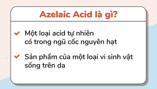 Azelaic Acid là một acid tự nhiên có trong các loại ngũ cốc hay được sản sinh bởi loại nấm men sống trên da