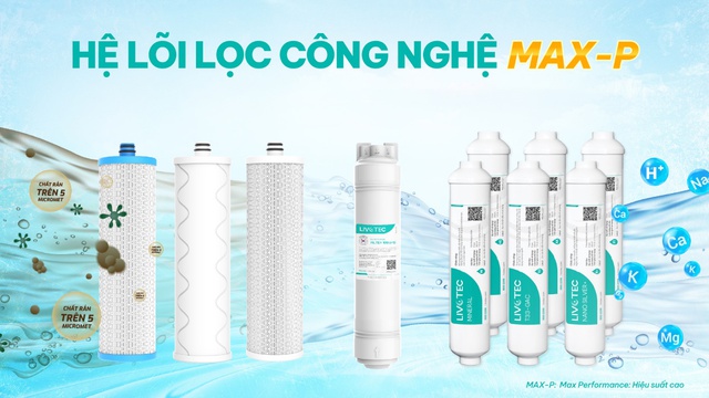 Hệ lõi lọc Max-P trong máy lọc nước hiệu suất cao Livotec