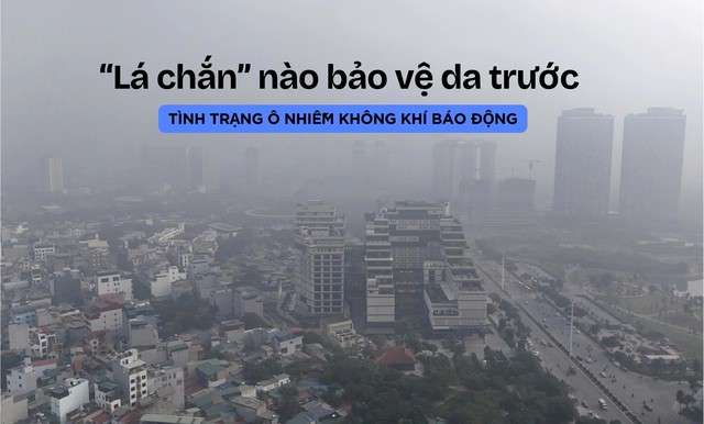 &lsquo;L&aacute; chắn&rsquo; n&agrave;o bảo vệ nhan sắc trước t&igrave;nh trạng &ocirc; nhiễm kh&ocirc;ng kh&iacute; b&aacute;o động?- Ảnh 1.