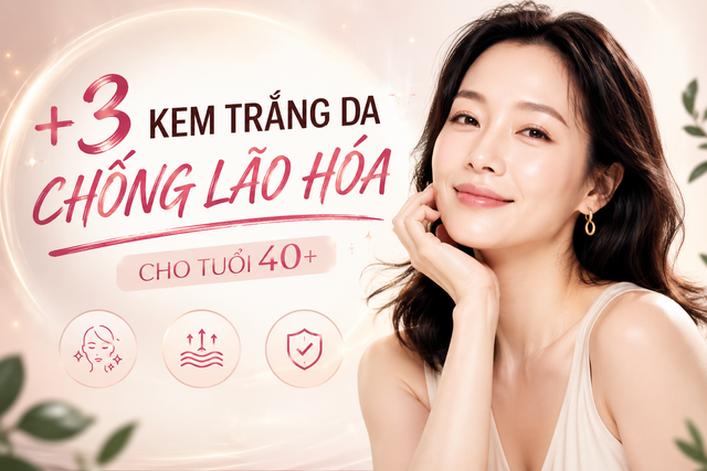 +3 kem trắng da chống l&atilde;o h&oacute;a gi&uacute;p cho l&agrave;n da tuổi 40+ m&agrave; ngỡ 20- Ảnh 1.
