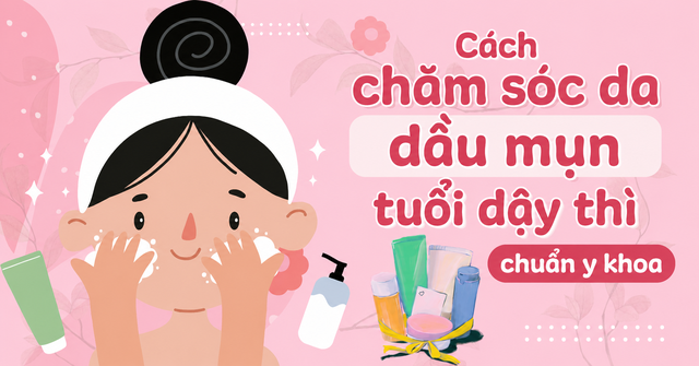 Chuyên gia chia sẻ các bước skincare cho da dầu mụn tuổi dậy thì chuẩn y khoa- Ảnh 1.
