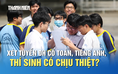 Xét tuyển ĐH có môn toán, tiếng Anh, thí sinh có chịu thiệt?