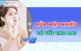 Có phải rửa mặt nhiều là tốt cho da?