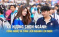 Xu hướng chọn ngành: Công nghệ và tính liên ngành lên ngôi