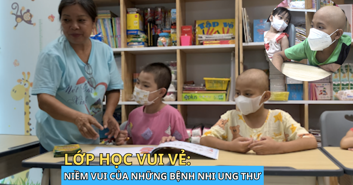 Lớp học vui vẻ: Nơi trẻ em ung thư quên đi nỗi đau, lưu giữ tiếng cười