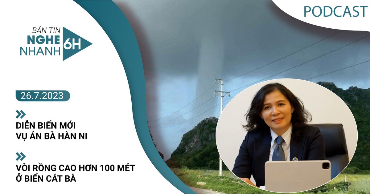 Nghe nhanh 6h ngày 26.7: Diễn biến mới vụ án bà Hàn Ni | Vòi rồng cao hơn 100 mét ở biển Cát Bà