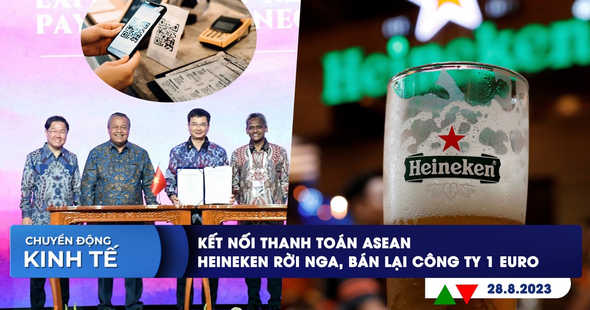 CHUYỂN ĐỘNG KINH TẾ ngày 28.8: Việt Nam kết nối thanh toán khu vực | Heineken bán lại công ty 1 euro tại Nga