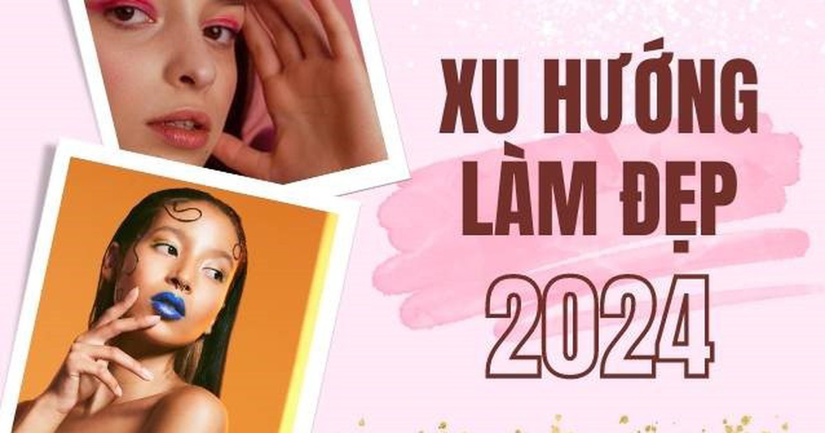 Cập nhật ngay xu hướng làm đẹp năm 2024 để nàng kịp 'đu trend'