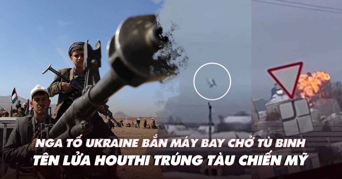 Điểm xung đột: Nga tố Ukraine bắn rơi máy bay chở tù binh; Houthi bắn trúng tàu chiến Mỹ?