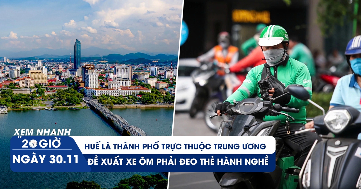 Xem nhanh 20h ngày 30.11: Huế là thành phố trực thuộc trung ương | Đề xuất xe ôm phải đeo thẻ hành nghề