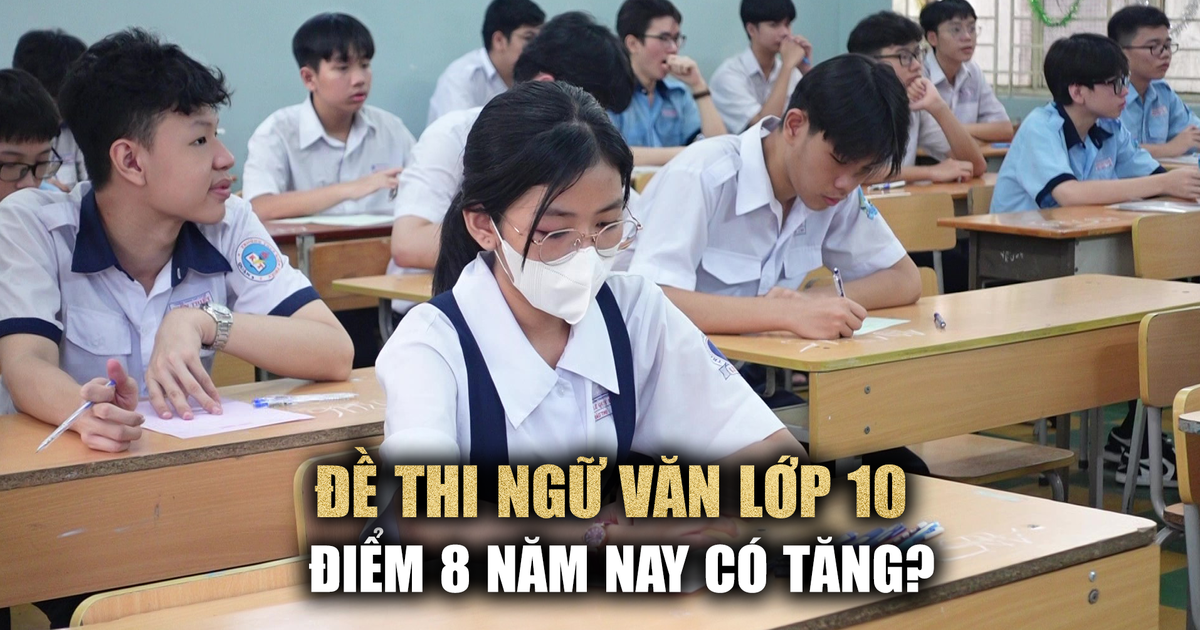 Giáo viên nhận xét đề ngữ văn thi lớp 10: điểm 8 sẽ tăng hơn!