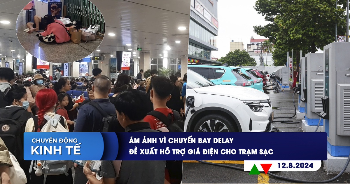 CHUYỂN ĐỘNG KINH TẾ ngày 12.8: Ám ảnh vì chuyến bay delay | Đề xuất hỗ trợ giá điện cho trạm sạc