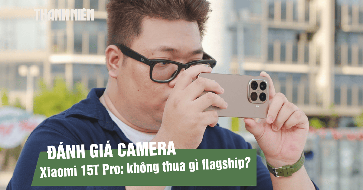 Đánh giá camera Xiaomi 15T Pro: nâng cấp mạnh ở phần cứng, trải nghiệm thực tế ra sao?