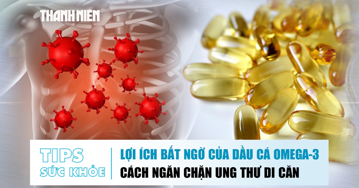 Bản tin sức khỏe ngày 28.10: Lợi ích bất ngờ của dầu cá Omega-3 | Cách ngăn chặn ung thư di căn