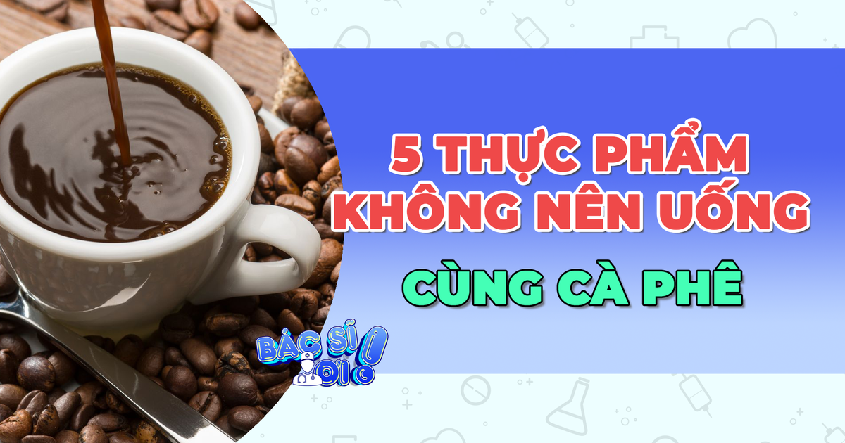 5 loại thực phẩm bổ sung không nên dùng cùng cà phê