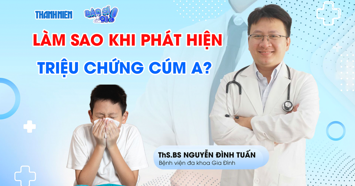 Bác sĩ ơi: Nên làm gì khi phát hiện triệu chứng của cúm A?