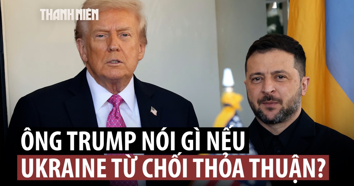 Ông Trump nói Ukraine phải làm gì nếu từ chối thỏa thuận hòa bình của Mỹ?