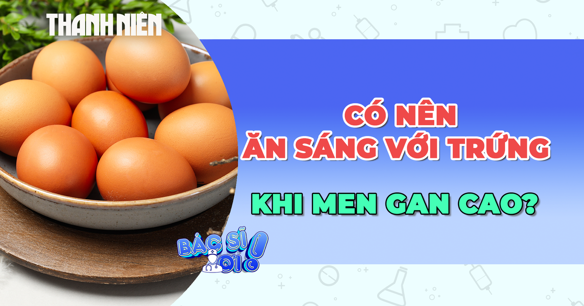 Có nên ăn sáng với trứng khi men gan cao?