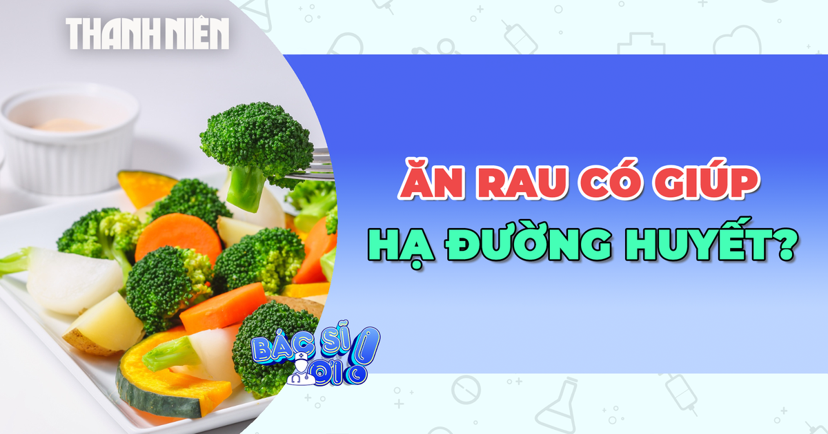 Liệu ăn rau có giúp hạ đường huyết sau bữa nhiều tinh bột?