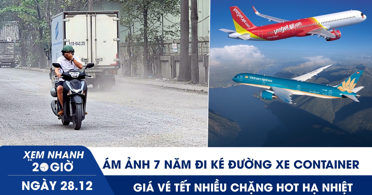 Xem nhanh 20h ngày 28.12: Ám ảnh 7 năm đi ké đường xe container | Giá vé tết nhiều chặng ‘hot’ hạ nhiệt