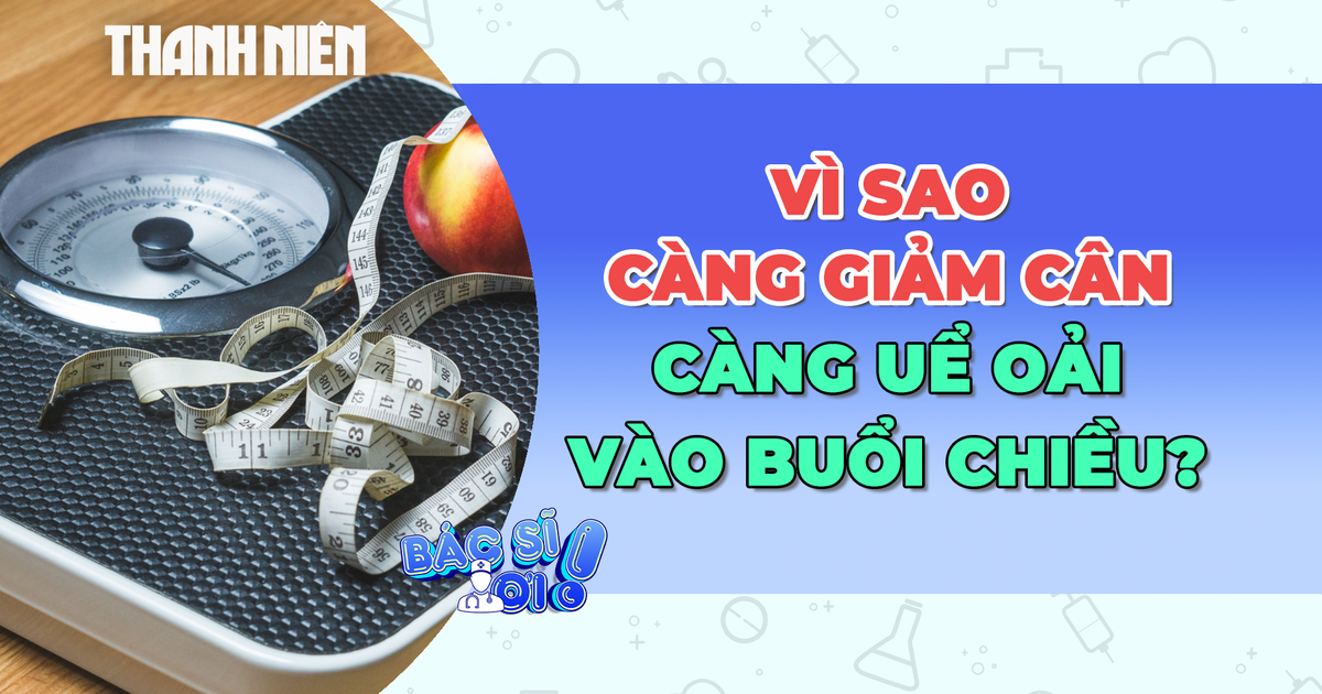 Vì sao càng giảm cân càng uể oải vào buổi chiều?