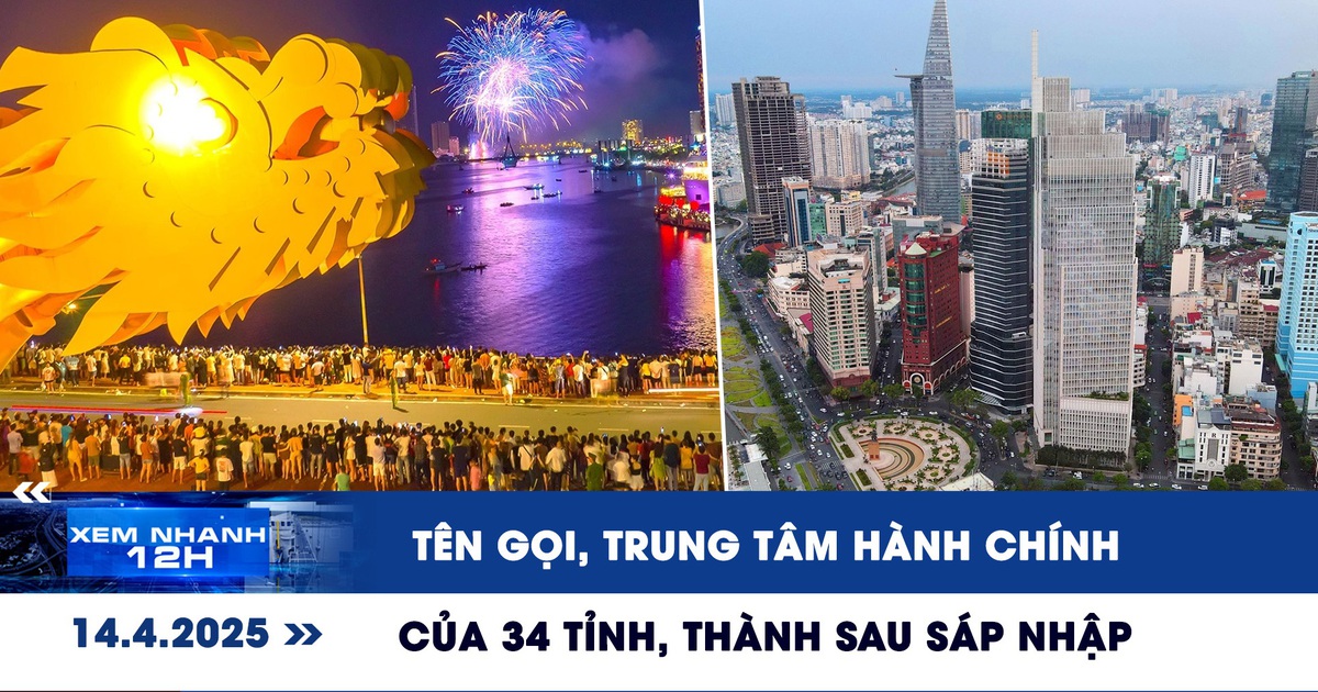 Xem nhanh 12h: Tên gọi và trung tâm hành chính 34 tỉnh, thành phố sau sáp nhập