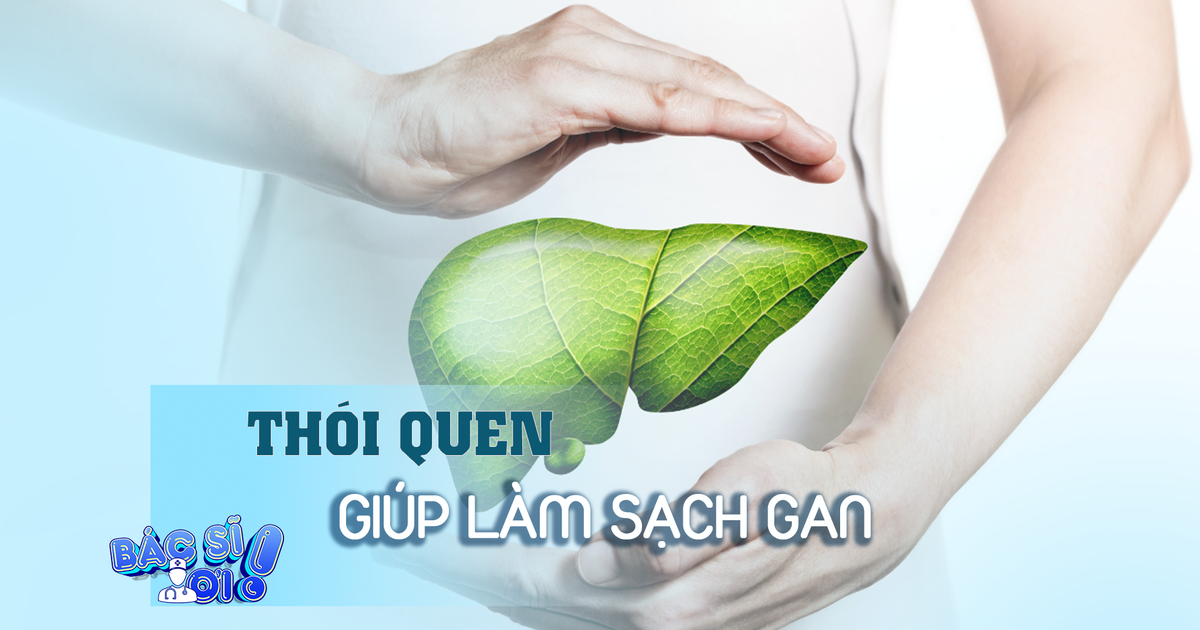 Duy trì những thói quen này để làm sạch gan
