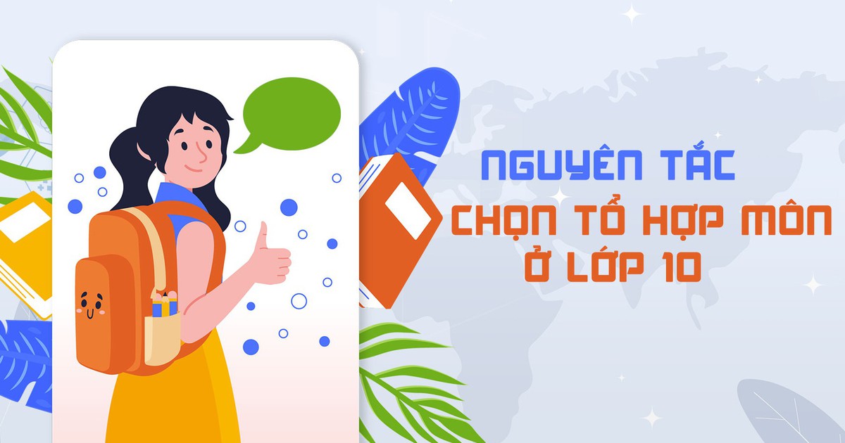 TƯ VẤN TRỰC TUYẾN: Nguyên tắc chọn tổ hợp môn ở lớp 10