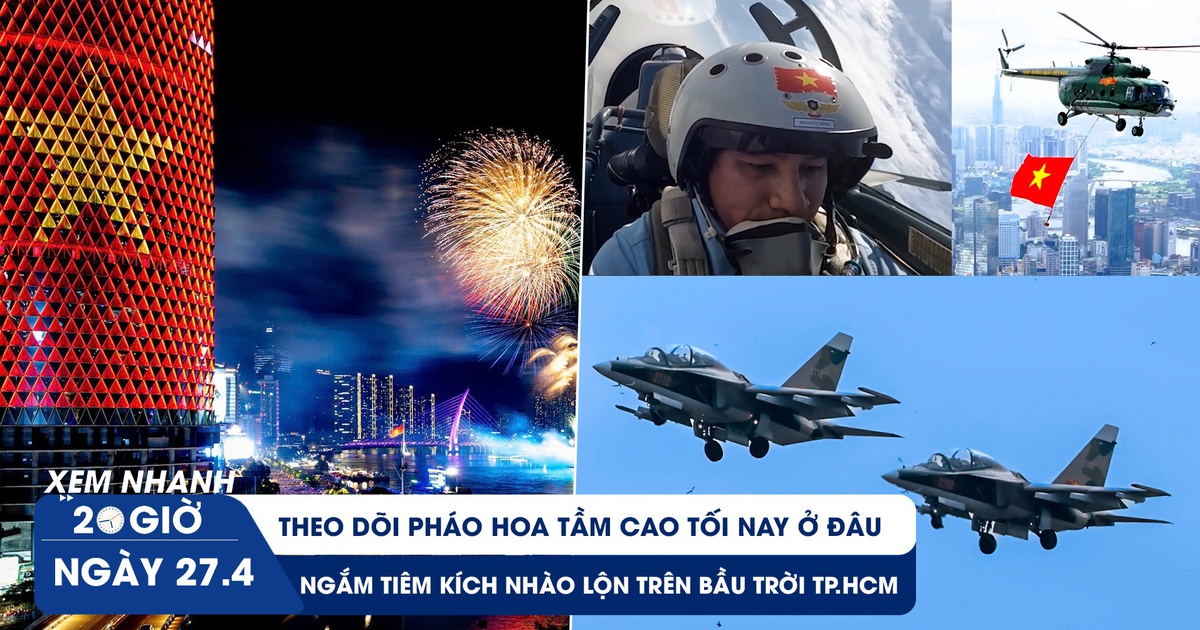 Xem nhanh 20h ngày 27.4: Xem pháo hoa tầm cao tối nay ở đâu | Ngắm tiêm kích nhào lộn trên bầu trời TP.HCM
