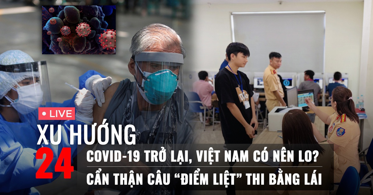 Xu Hướng 24: Covid-19 trở lại, Việt Nam có nên lo? | Cẩn thận câu “điểm liệt” khi thi bằng lái