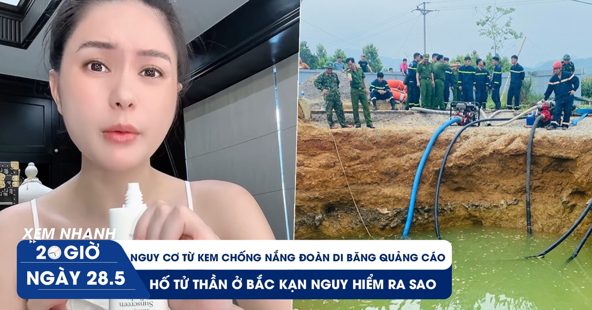 Xem nhanh 20h ngày 28.5: Nguy cơ từ kem chống nắng Đoàn Di Băng quảng cáo | Hố tử thần ở Bắc Kạn nguy hiểm ra sao