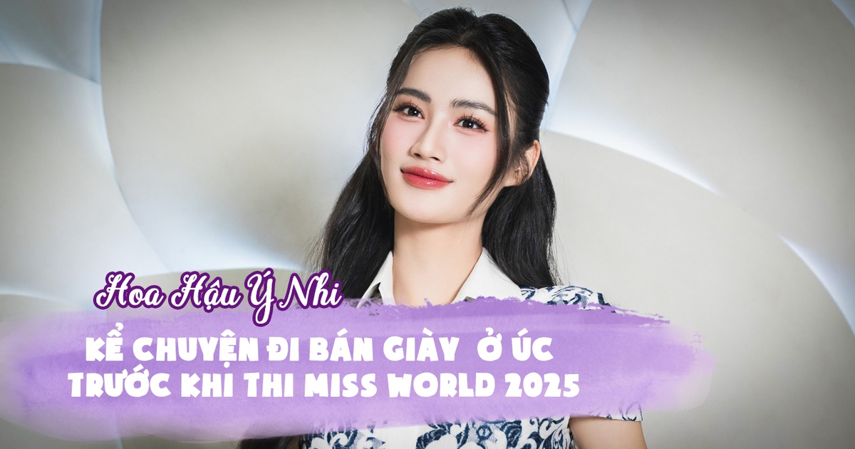 Hoa hậu Ý Nhi kể chuyện bán giày ở Úc trước khi thi Miss World 2025