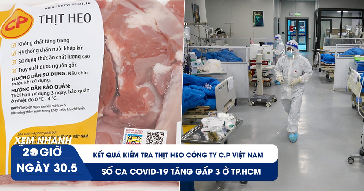Xem nhanh 20h ngày 30.5: Kết quả kiểm tra thịt heo Công ty C.P Việt Nam | Số ca Covid-19 tăng gấp 3 ở TP.HCM