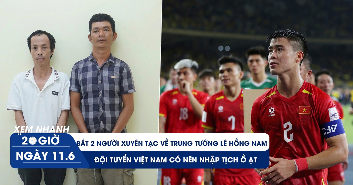 Xem nhanh 20h ngày 11.6: Bắt 2 người xuyên tạc về trung tướng Lê Hồng Nam | Đội tuyển Việt Nam có nên nhập tịch ồ ạt