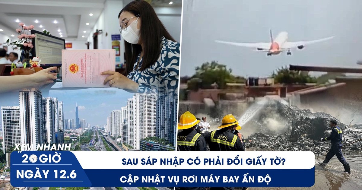 Xem nhanh 20h ngày 12.6: Sau sáp nhập có phải đổi giấy tờ | Cập nhật vụ rơi máy bay Ấn Độ
