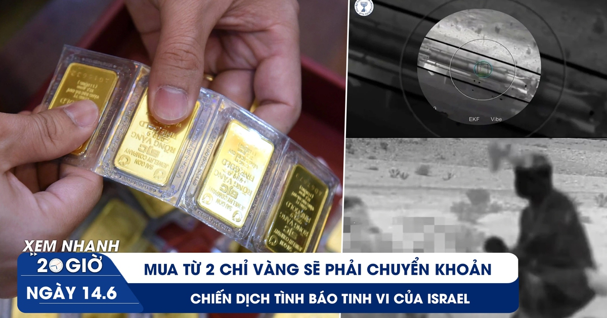 Xem nhanh 20h ngày 14.6: Mua từ 2 chỉ vàng sẽ phải chuyển khoản | Chiến dịch tình báo tinh vi của Israel