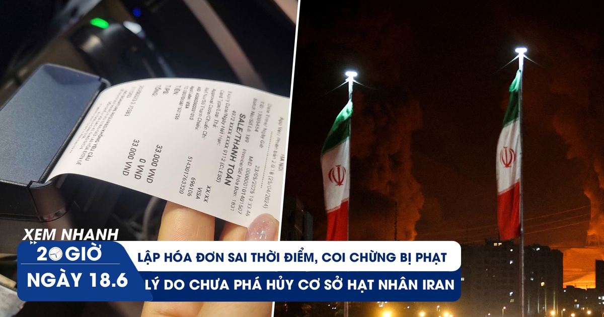 Xem nhanh 20h ngày 18.6: Lập hóa đơn sai thời điểm, coi chừng bị phạt | Lý do Israel chưa phá hủy cơ sở hạt nhân Iran